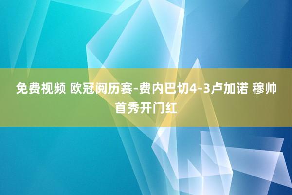 免费视频 欧冠阅历赛-费内巴切4-3卢加诺 穆帅首秀开门红