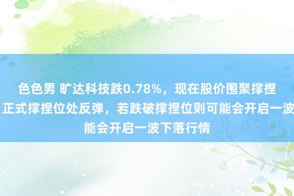 色色男 旷达科技跌0.78%，现在股价围聚撑捏位3.84，正式撑捏位处反弹，若跌破撑捏位则可能会开启一波下落行情