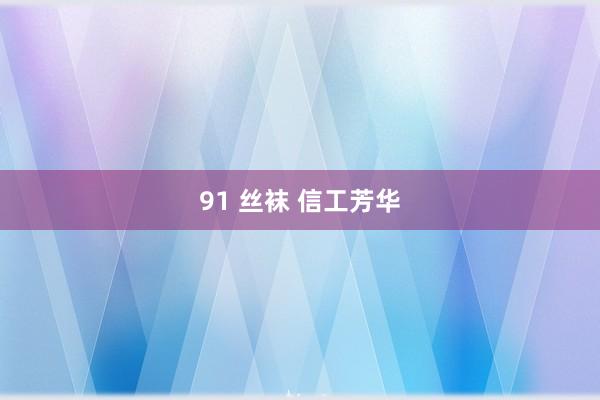 91 丝袜 信工芳华